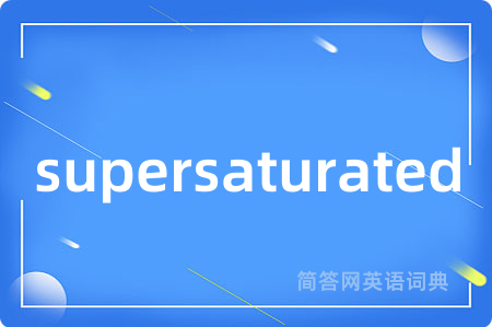 supersaturated是什么意思,supersaturated的中文翻译 supersaturated