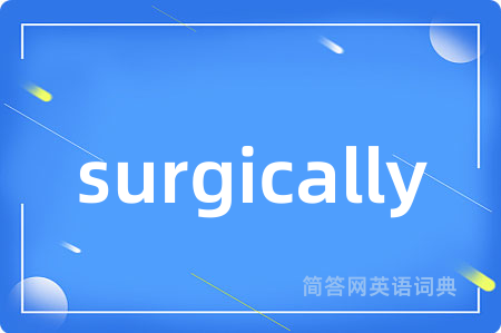 surgically是什么意思,surgically的中文翻译 surgically