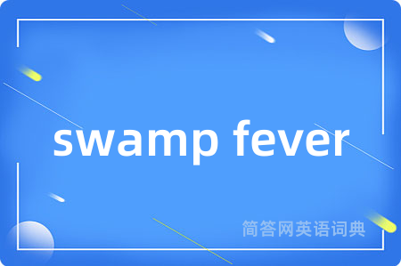 swamp fever是什么意思,swamp fever的中文翻译 swamp fever