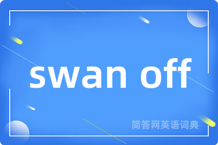 swan off是什么意思,swan off的中文翻译 swan off