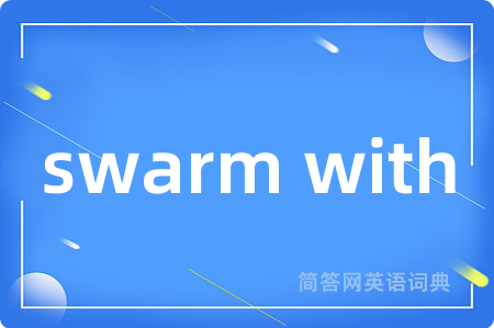 swarm with是什么意思,swarm with的中文翻译 swarm with
