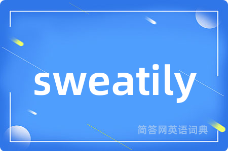 sweatily是什么意思,sweatily的中文翻译 sweatily