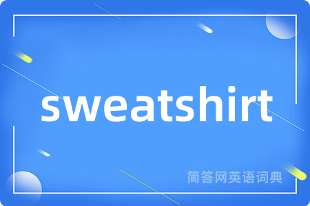 sweatshirt是什么意思,sweatshirt的中文翻译 sweatshirt