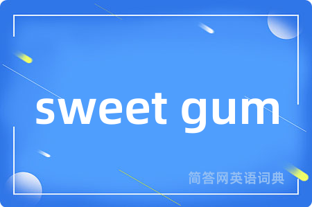 sweet gum是什么意思,sweet gum的中文翻译 sweet gum