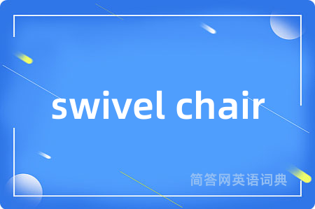 swivel chair是什么意思,swivel chair的中文翻译 swivel chair