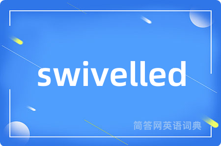 swivelled是什么意思,swivelled的中文翻译 swivelled