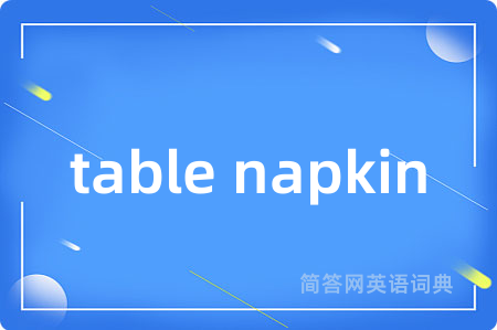 table napkin是什么意思,table napkin的中文翻译 table napkin