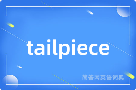 tailpiece是什么意思,tailpiece的中文翻译 tailpiece
