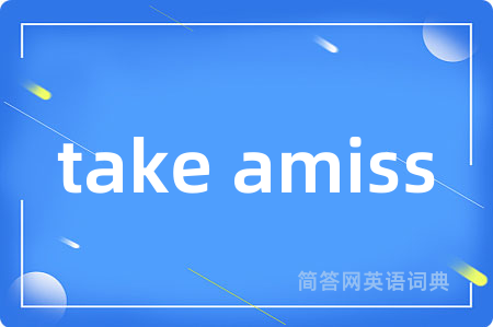 take amiss