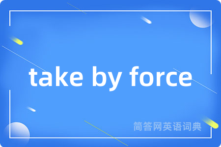 take by force是什么意思,take by force的中文翻译 take by force
