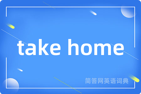 take home是什么意思,take home的中文翻译 take home