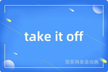 take it off是什么意思,take it off的中文翻译 take it off