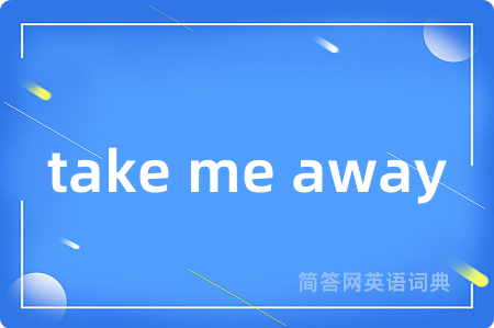 take me away是什么意思,take me away的中文翻译 take me away