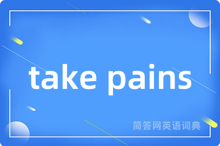 take pains