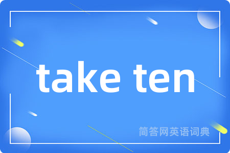 take ten是什么意思,take ten的中文翻译 take ten