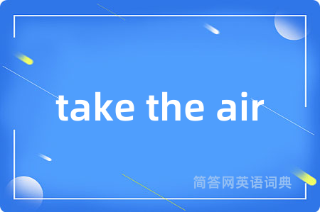 take the air是什么意思,take the air的中文翻译 take the air