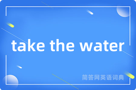 take the water是什么意思,take the water的中文翻译 take the water