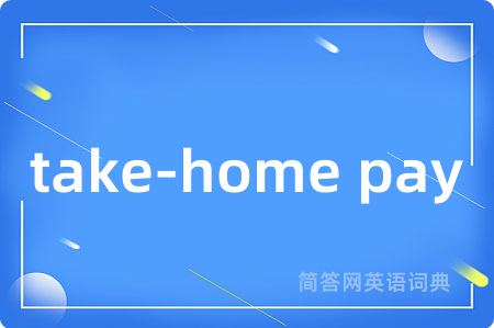take-home pay是什么意思,take-home pay的中文翻译 take-home pay