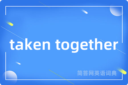 taken together