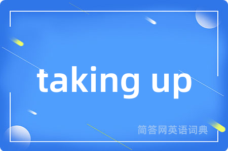 taking up是什么意思,taking up的中文翻译 taking up