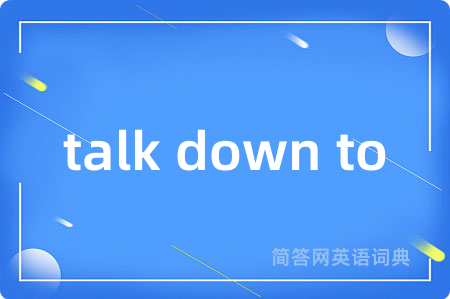 talk down to
