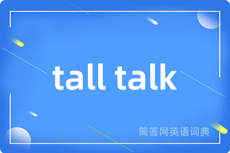 tall talk是什么意思,tall talk的中文翻译 tall talk