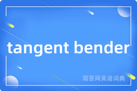 tangent bender是什么意思,tangent bender的中文翻译 tangent bender