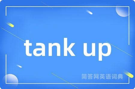 tank up是什么意思,tank up的中文翻译 tank up
