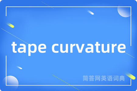 tape curvature是什么意思,tape curvature的中文翻译 tape curvature