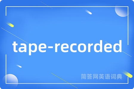 tape-recorded是什么意思,tape-recorded的中文翻译 tape-recorded