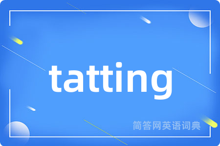 tatting是什么意思,tatting的中文翻译 tatting