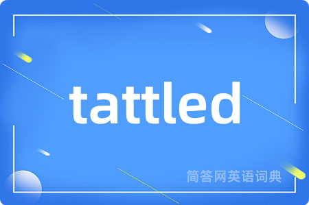 tattled是什么意思,tattled的中文翻译 tattled