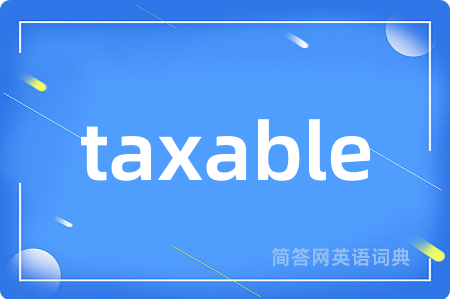 taxable是什么意思,taxable的中文翻译 taxable