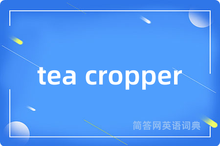 tea cropper是什么意思,tea cropper的中文翻译 tea cropper