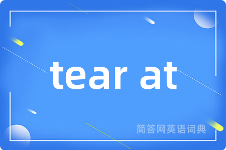 tear at是什么意思,tear at的中文翻译 tear at