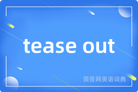 tease out是什么意思,tease out的中文翻译 tease out