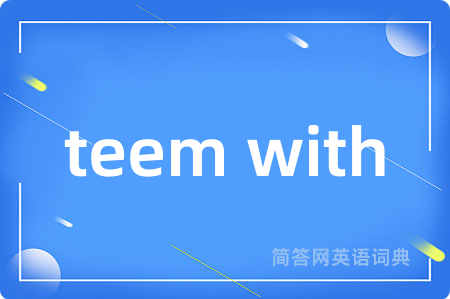 teem with是什么意思,teem with的中文翻译 teem with