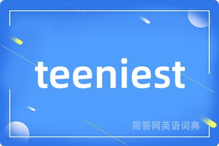 teeniest是什么意思,teeniest的中文翻译 teeniest