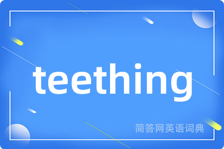 teething是什么意思,teething的中文翻译 teething