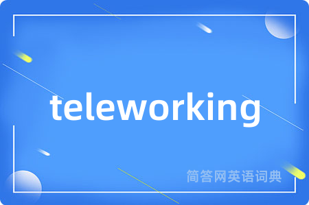 teleworking是什么意思,teleworking的中文翻译 teleworking