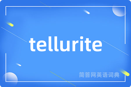 tellurite是什么意思,tellurite的中文翻译 tellurite