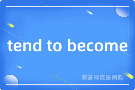 tend to become是什么意思,tend to become的中文翻译 tend to become
