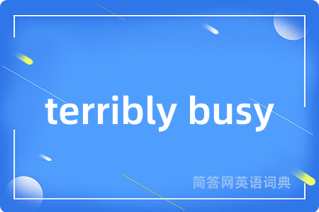 terribly busy是什么意思,terribly busy的中文翻译 terribly busy