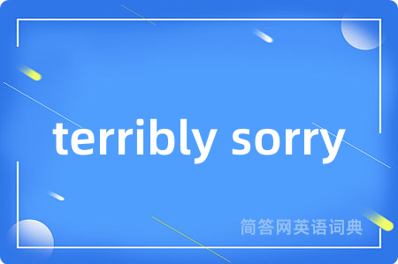 terribly sorry是什么意思,terribly sorry的中文翻译 terribly sorry
