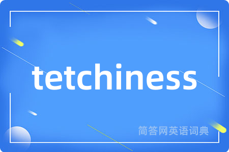tetchiness是什么意思,tetchiness的中文翻译 tetchiness
