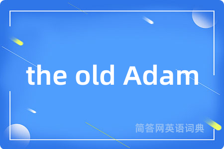 the old Adam是什么意思,the old Adam的中文翻译 the old Adam