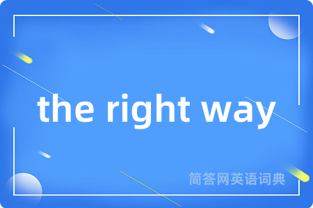 the right way是什么意思,the right way的中文翻译 the right way