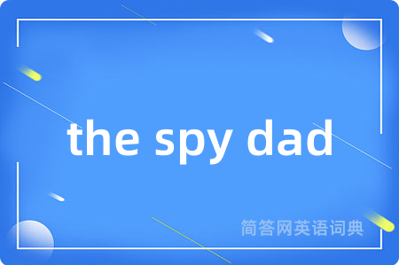 the spy dad是什么意思,the spy dad的中文翻译 the spy dad