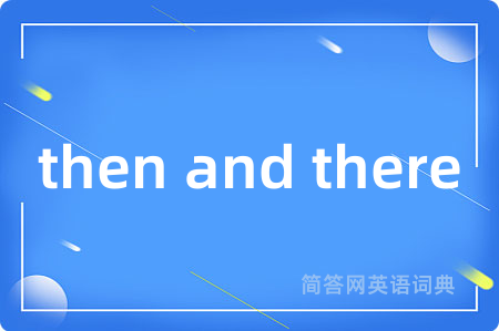then and there是什么意思,then and there的中文翻译 then and there