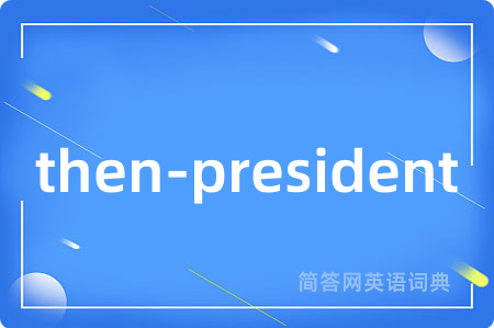 then-president是什么意思,then-president的中文翻译 then-president